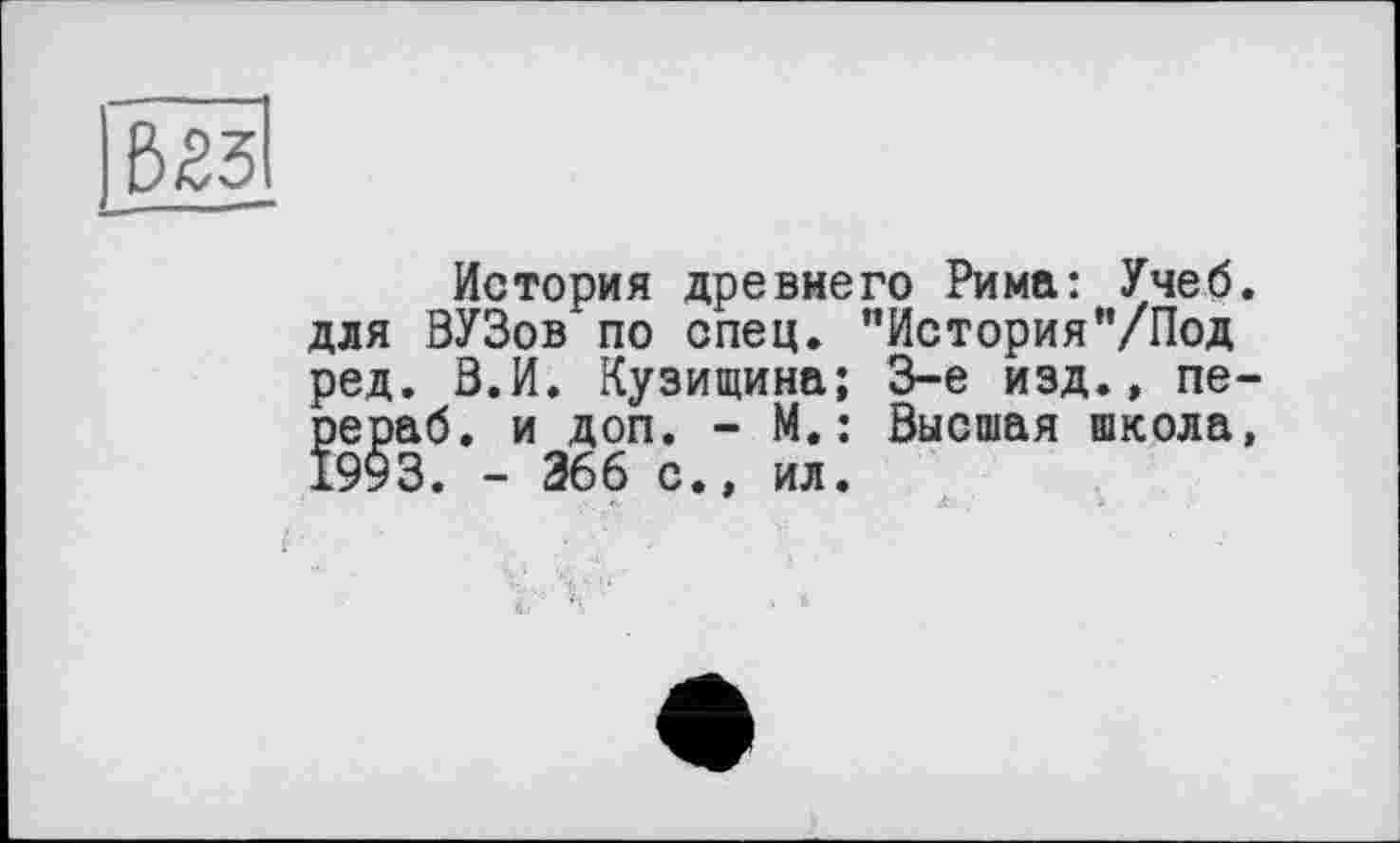 ﻿История древнего Рима: Учеб, для ВУЗов по спец. "История'7Под ред. В.И. Кузищина; 3-є изд., пе-рераб. и доп. - М.: Высшая школа,